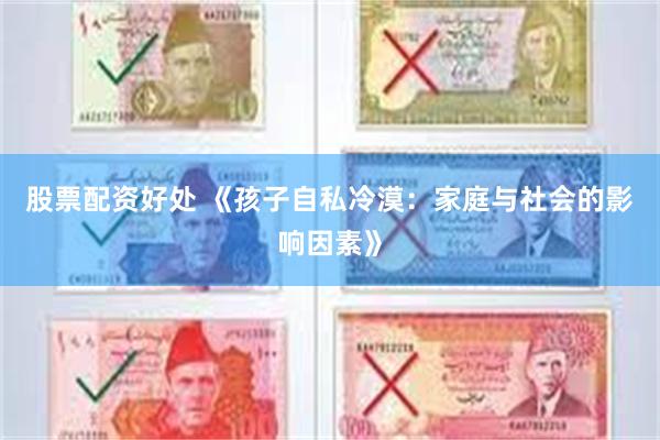 股票配资好处 《孩子自私冷漠：家庭与社会的影响因素》