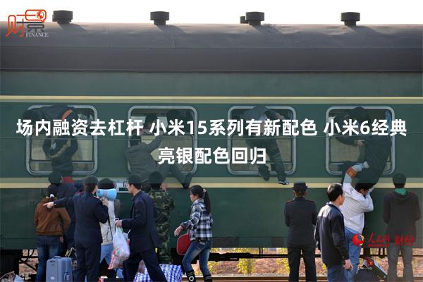 场内融资去杠杆 小米15系列有新配色 小米6经典亮银配色回归