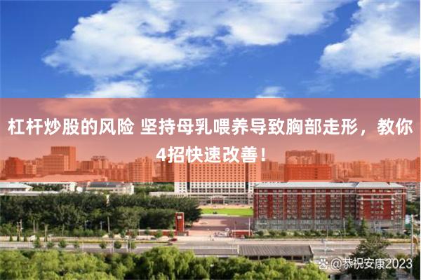 杠杆炒股的风险 坚持母乳喂养导致胸部走形，教你4招快速改善！