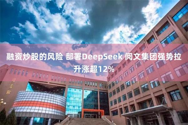 融资炒股的风险 部署DeepSeek 阅文集团强势拉升涨超12%