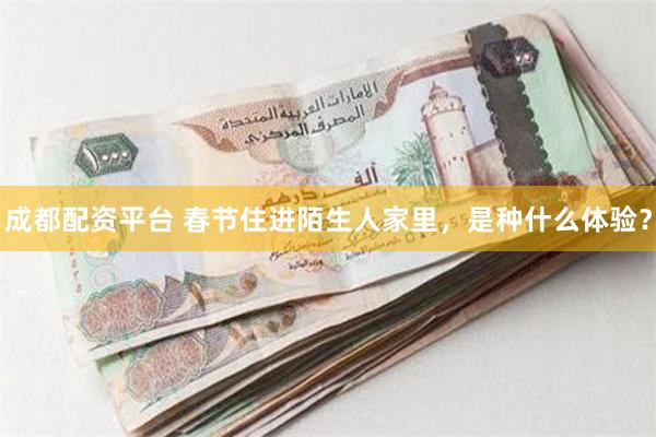 成都配资平台 春节住进陌生人家里，是种什么体验？