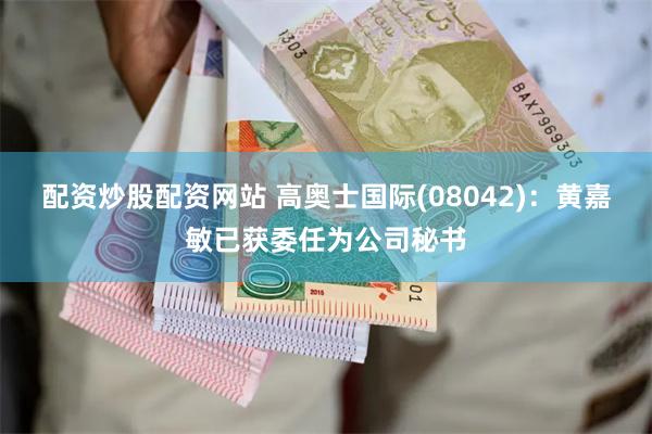 配资炒股配资网站 高奥士国际(08042)：黄嘉敏已获委任为公司秘书