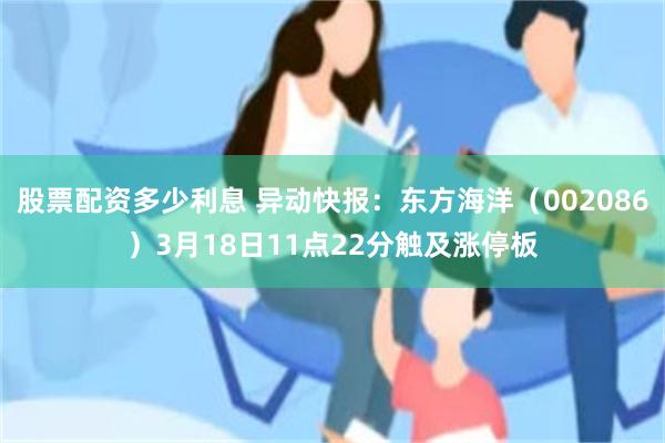 股票配资多少利息 异动快报：东方海洋（002086）3月18日11点22分触及涨停板