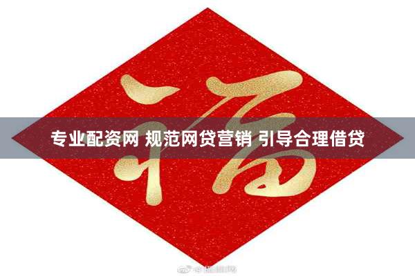 专业配资网 规范网贷营销 引导合理借贷