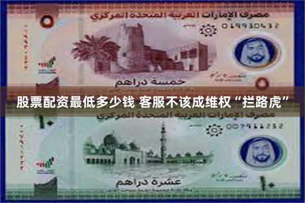 股票配资最低多少钱 客服不该成维权“拦路虎”