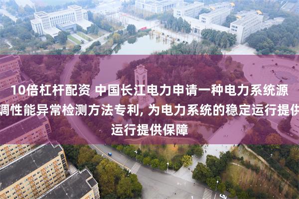 10倍杠杆配资 中国长江电力申请一种电力系统源网协调性能异常检测方法专利, 为电力系统的稳定运行提供保障