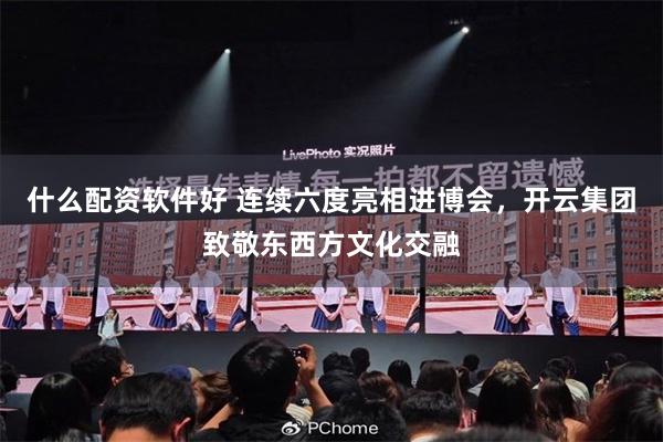 什么配资软件好 连续六度亮相进博会，开云集团致敬东西方文化交融