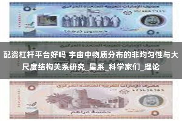 配资杠杆平台好吗 宇宙中物质分布的非均匀性与大尺度结构关系研究_星系_科学家们_理论