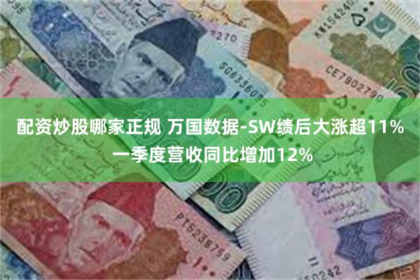 配资炒股哪家正规 万国数据-SW绩后大涨超11% 一季度营收同比增加12%