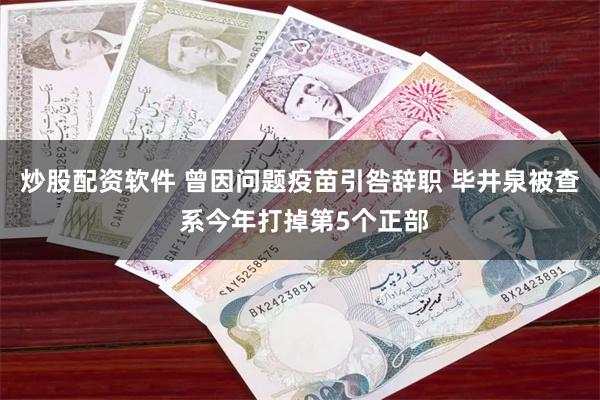 炒股配资软件 曾因问题疫苗引咎辞职 毕井泉被查 系今年打掉第5个正部