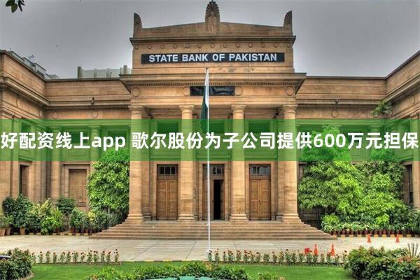 好配资线上app 歌尔股份为子公司提供600万元担保