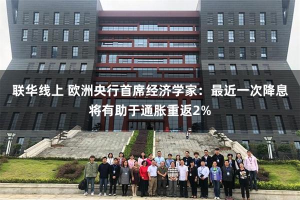 联华线上 欧洲央行首席经济学家：最近一次降息将有助于通胀重返2%