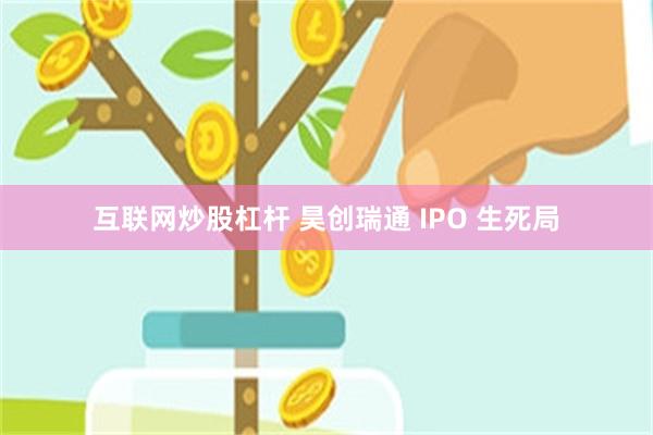 互联网炒股杠杆 昊创瑞通 IPO 生死局