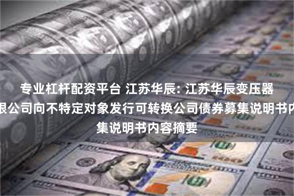 专业杠杆配资平台 江苏华辰: 江苏华辰变压器股份有限公司向不特定对象发行可转换公司债券募集说明书内容摘要