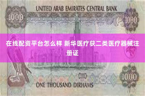 在线配资平台怎么样 新华医疗获二类医疗器械注册证