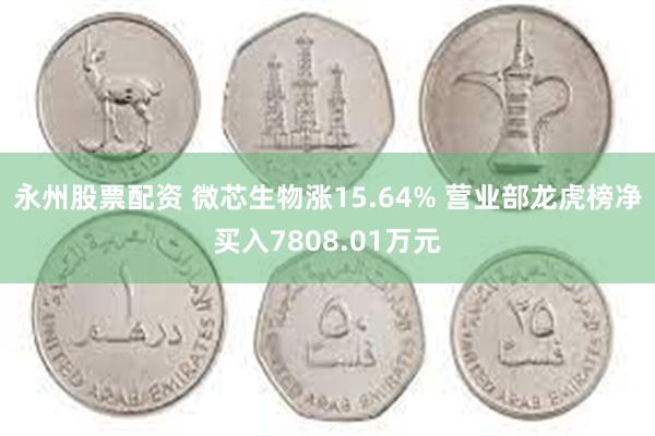 永州股票配资 微芯生物涨15.64% 营业部龙虎榜净买入7808.01万元