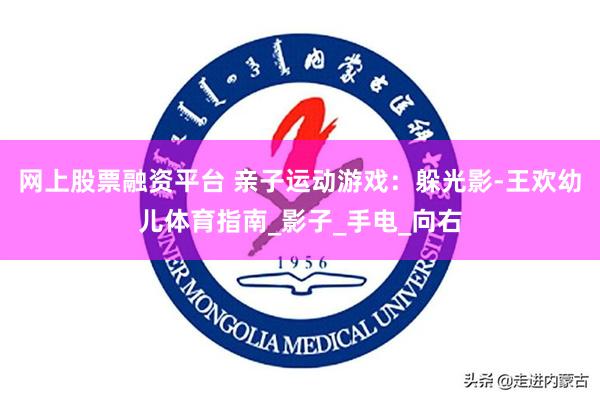 网上股票融资平台 亲子运动游戏：躲光影-王欢幼儿体育指南_影子_手电_向右