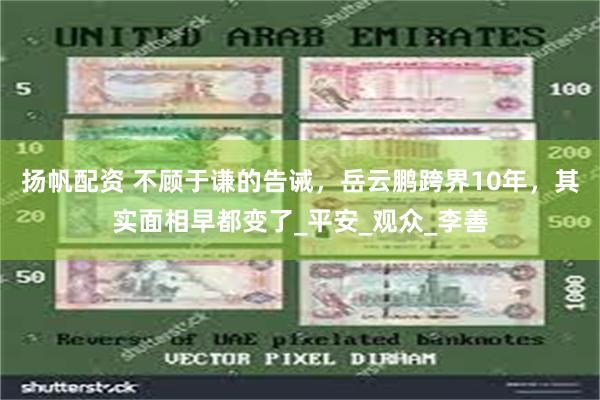 扬帆配资 不顾于谦的告诫，岳云鹏跨界10年，其实面相早都变了_平安_观众_李善