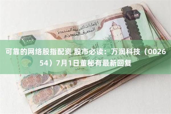 可靠的网络股指配资 股市必读：万润科技（002654）7月1日董秘有最新回复