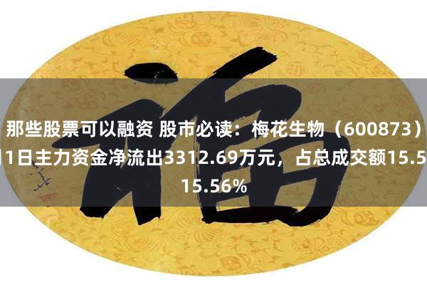 那些股票可以融资 股市必读：梅花生物（600873）7月1日主力资金净流出3312.69万元，占总成交额15.56%