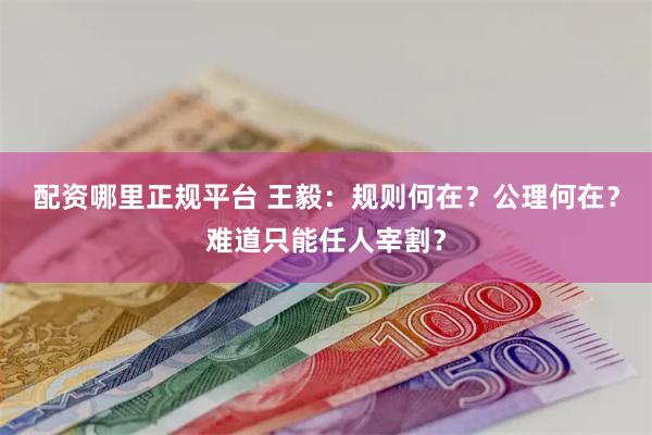 配资哪里正规平台 王毅：规则何在？公理何在？难道只能任人宰割？