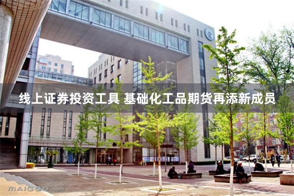 线上证券投资工具 基础化工品期货再添新成员