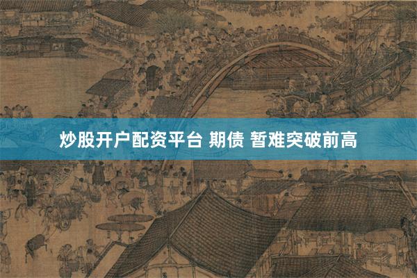 炒股开户配资平台 期债 暂难突破前高