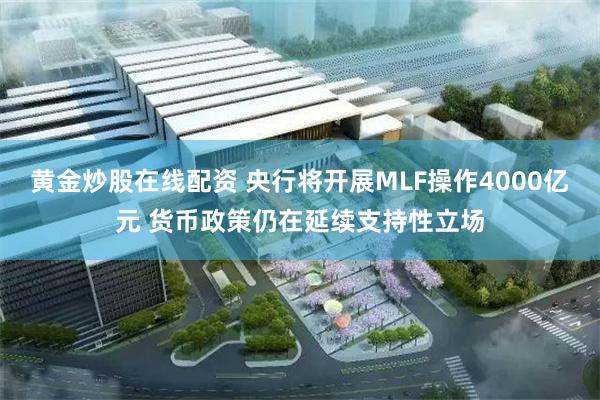 黄金炒股在线配资 央行将开展MLF操作4000亿元 货币政策仍在延续支持性立场