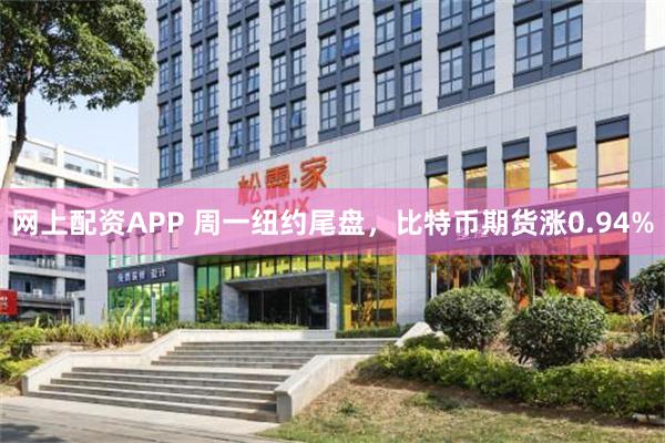 网上配资APP 周一纽约尾盘，比特币期货涨0.94%