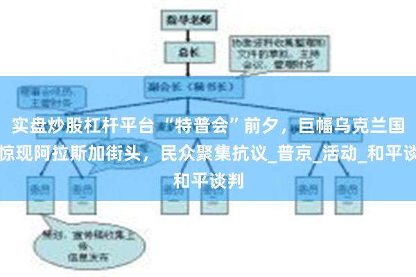 实盘炒股杠杆平台 “特普会”前夕，巨幅乌克兰国旗惊现阿拉斯加街头，民众聚集抗议_普京_活动_和平谈判