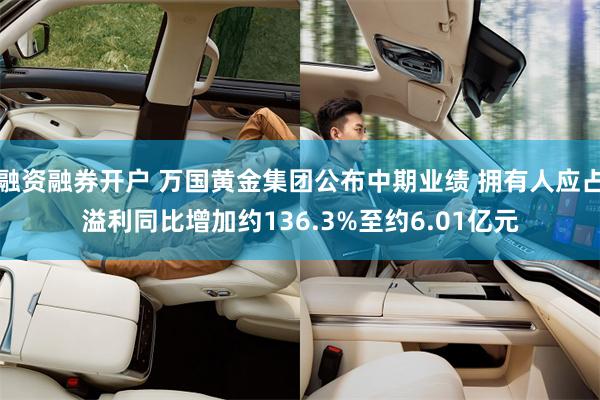 融资融券开户 万国黄金集团公布中期业绩 拥有人应占溢利同比增加约136.3%至约6.01亿元