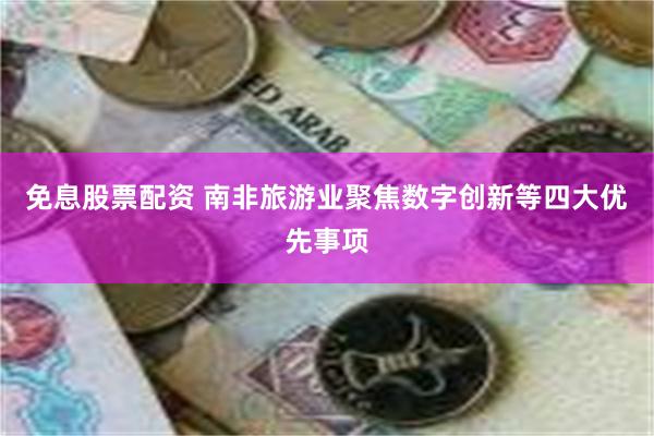 免息股票配资 南非旅游业聚焦数字创新等四大优先事项