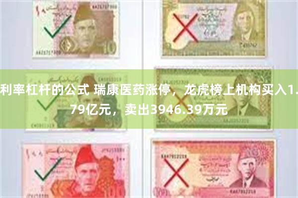 利率杠杆的公式 瑞康医药涨停，龙虎榜上机构买入1.79亿元，卖出3946.39万元