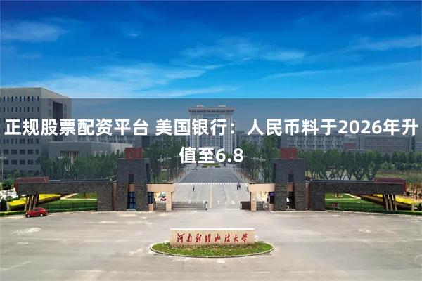 正规股票配资平台 美国银行：人民币料于2026年升值至6.8