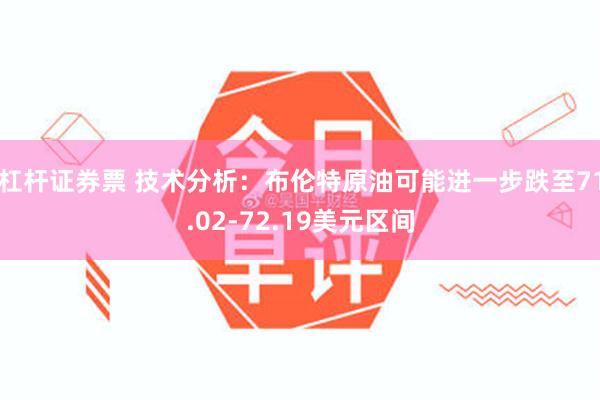 杠杆证券票 技术分析：布伦特原油可能进一步跌至71.02-72.19美元区间